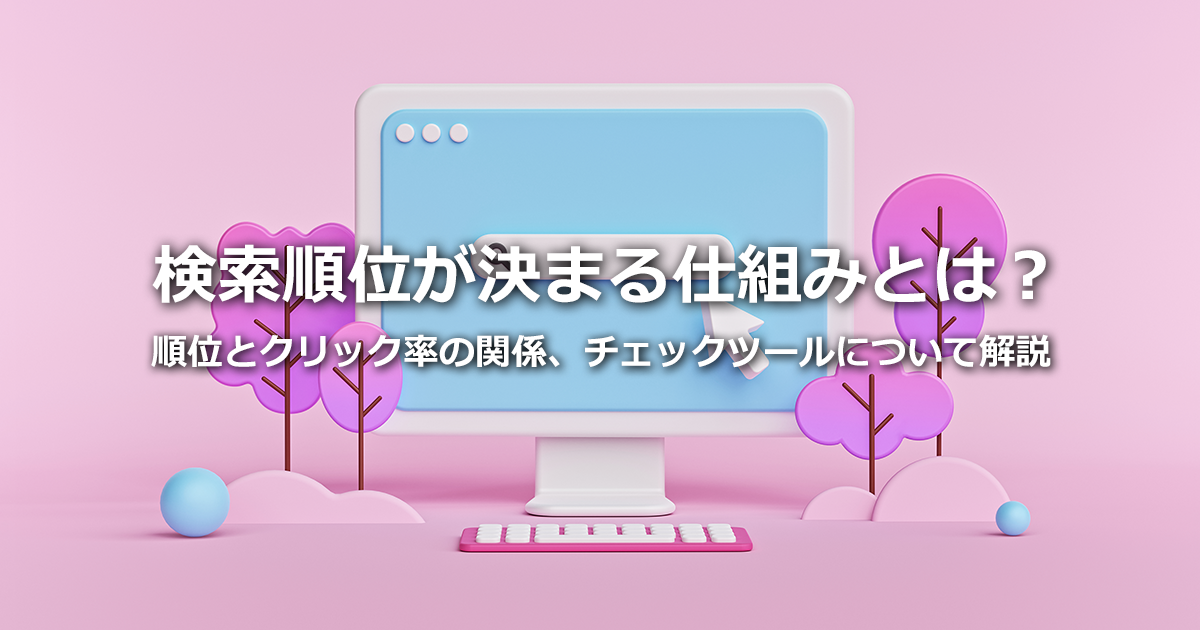 検索順位が決まる仕組みとは？順位とクリック率の関係、チェックツールの選び方を解説