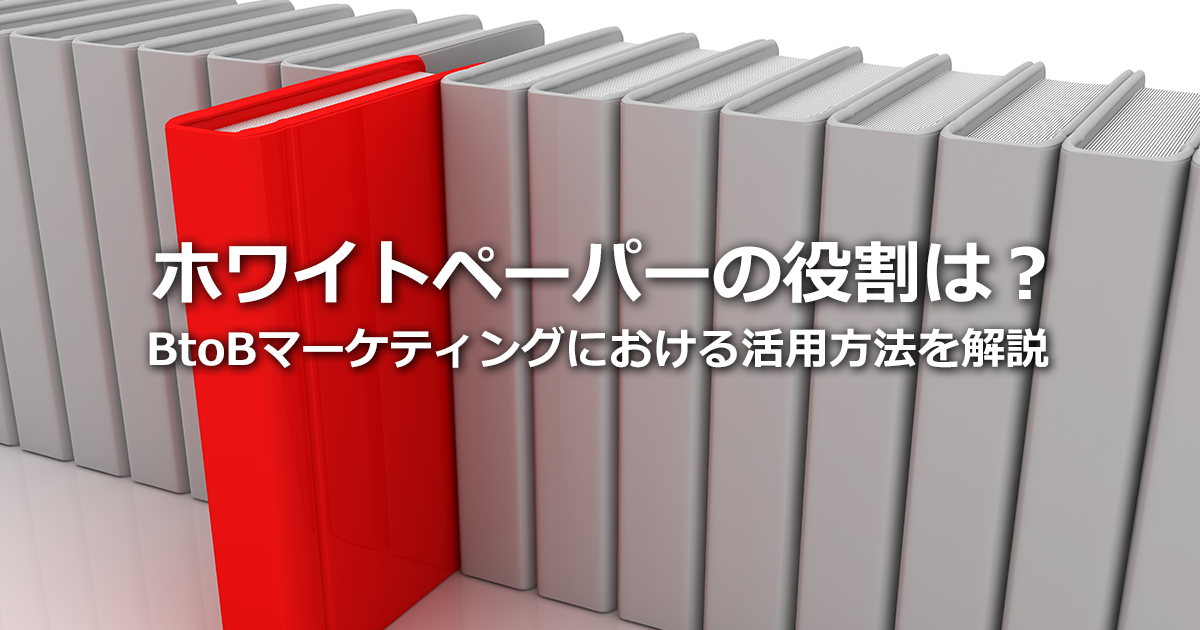 ホワイトペーパーの役割は？制作ノウハウから具体的な活用方法まで徹底解説