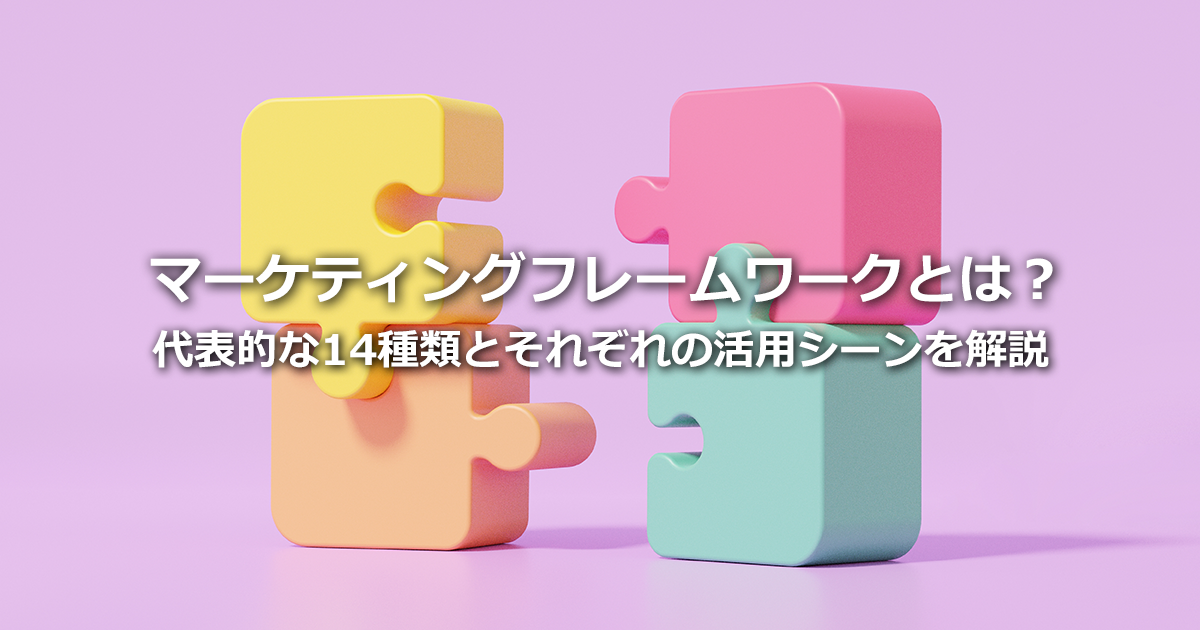 マーケティングフレームワークとは？代表的な14種類の内容とそれぞれの活用シーン、注意点を解説