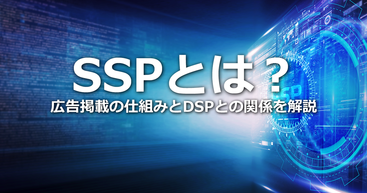 SSPとは？広告掲載の仕組みとDSPとの関係、選定ポイントと主なSSPサービスを紹介