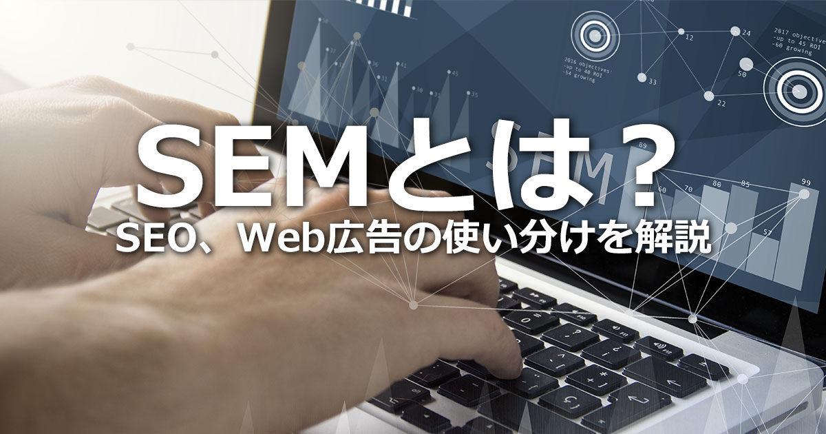 SEMとは？SEO、リスティング広告、ディスプレイ広告の使い分けを解説
