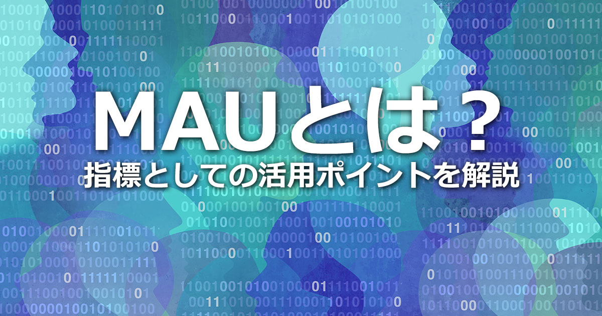 MAUとは？意味やDAU・WAU・YAUとの違い、指標としての活用ポイントを解説