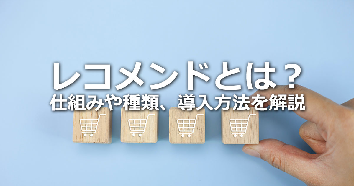 レコメンドとは？仕組みや種類、導入方法、レコメンドの限界について徹底解説