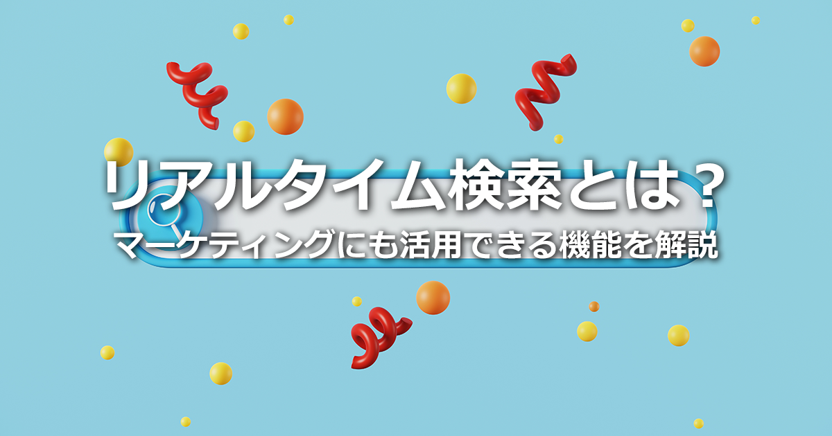 リアルタイム検索とは？マーケティングにも活用できる機能をわかりやすく解説