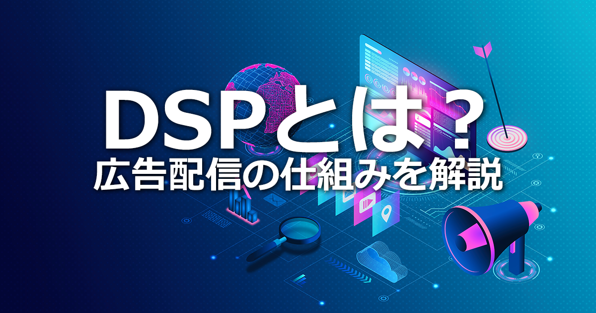 DSPとは？アドネットワークとの違いや広告配信の仕組み、主なDSPサービスを紹介