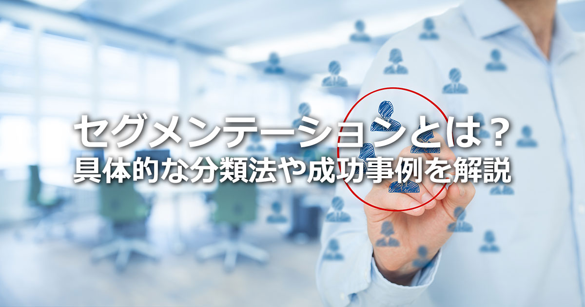 セグメンテーションとは？ターゲティング・ポジショニングとの違い、主な分類法や成功事例を解説
