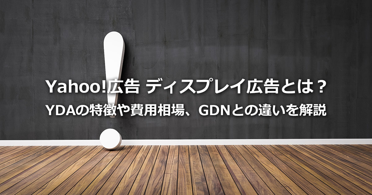 YDA（Yahoo!広告 ディスプレイ広告）を解説！特徴や費用相場、GDNとの違いまで