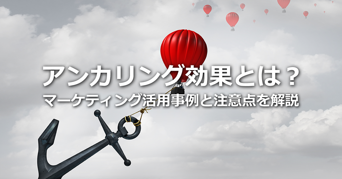 アンカリング効果とは？マーケティングに活用した事例と注意点を解説