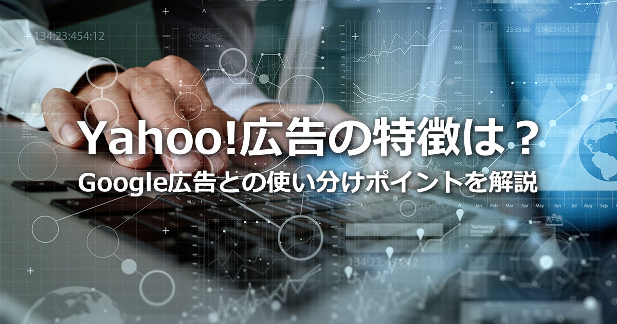 Yahoo!広告の特徴は？Google広告との比較や使い分けのポイントも解説！