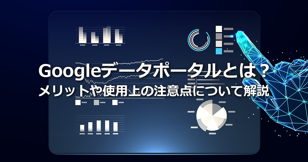 Googleデータポータルとは？メリットや使用上の注意点について解説
