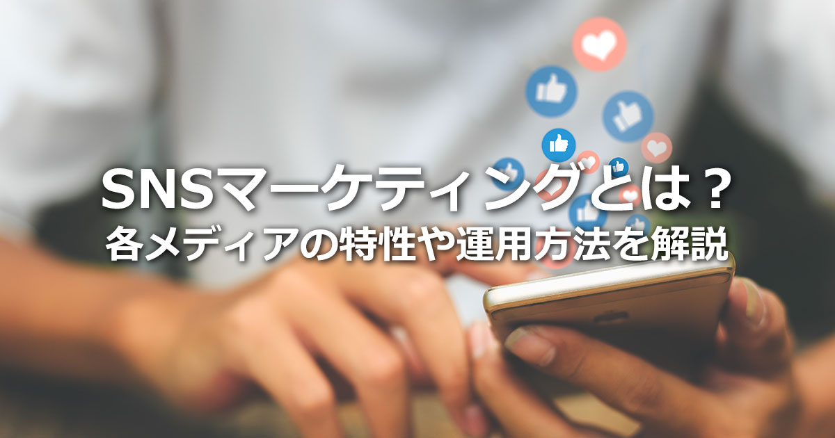 SNSマーケティングとは？重視される背景から具体的運用法まで徹底解説