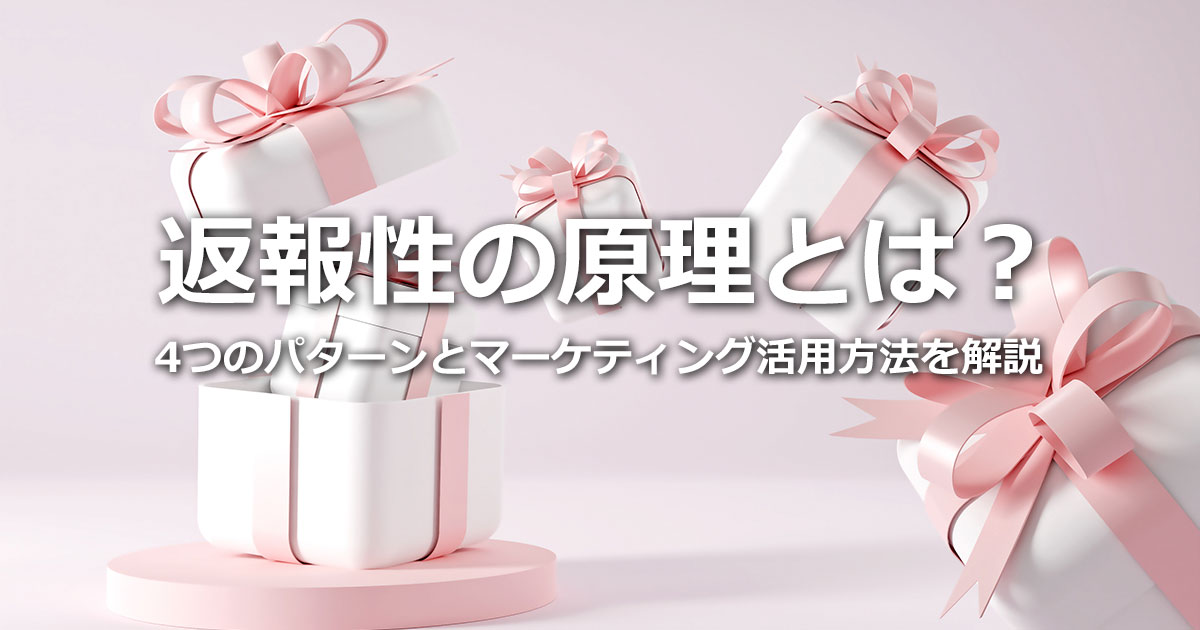 返報性の原理とは？4つのパターンとマーケティングで活用する際の注意ポイントを解説