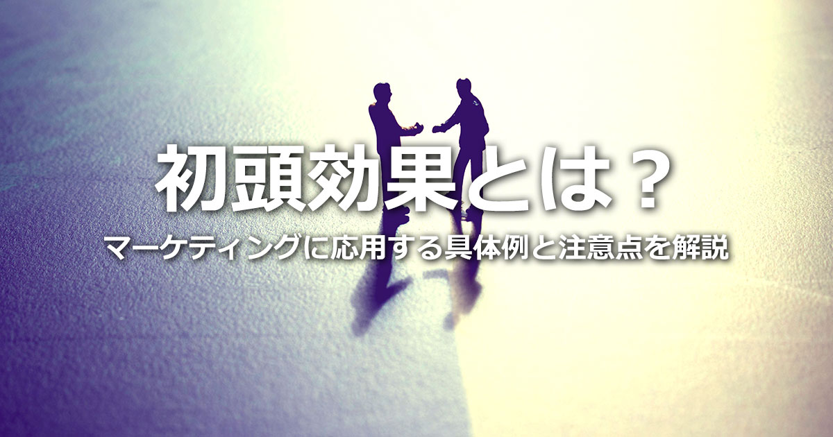 初頭効果とは？アンカリング・親近効果・ハロー効果との違い、具体例と注意点を解説