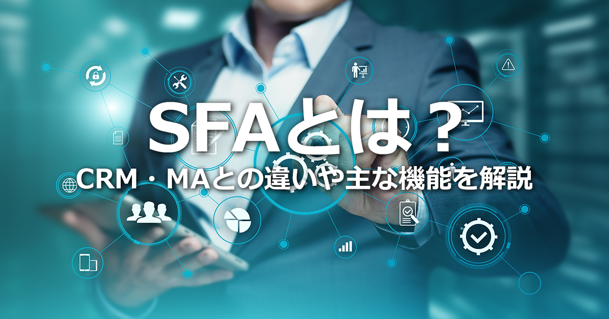 SFAとは？CRM、MAとの違い、主な機能とメリット、デメリット、シェア率、選び方のポイントを解説