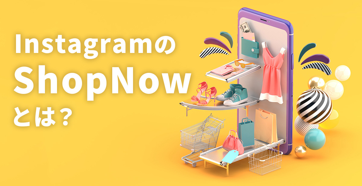 イメージ：インスタのShopNowって何？インスタライブとの違いと日本国内の活用法を紹介