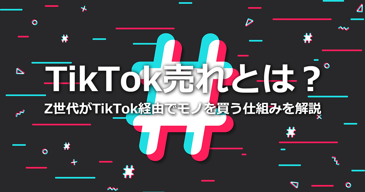 TikTok売れとは？Z世代がTikTok経由でモノを買う仕組みを徹底解説