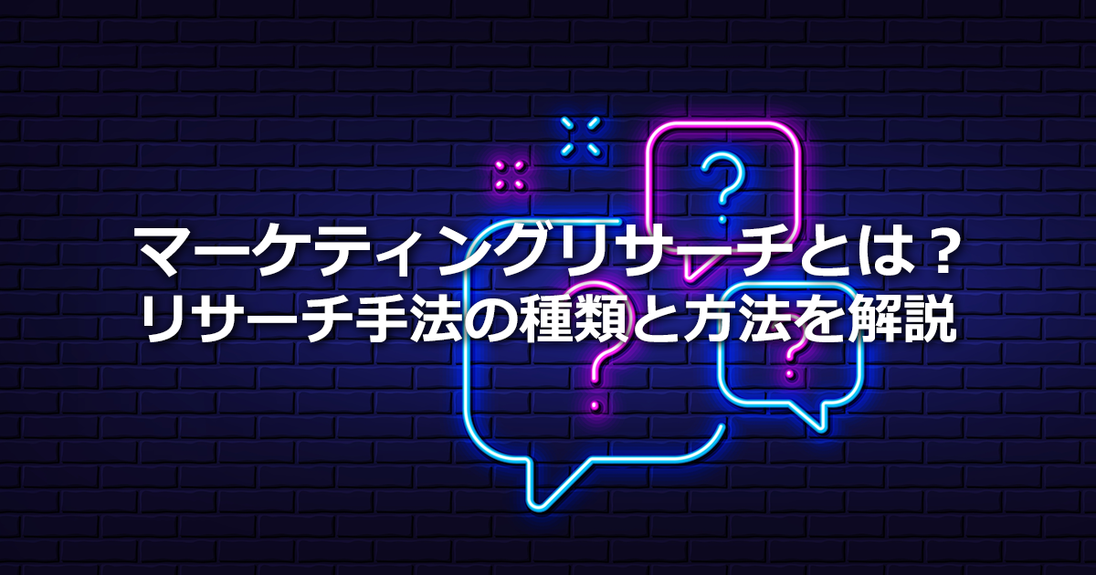マーケティングリサーチとは？市場調査との違い、リサーチ手法の種類と方法を解説