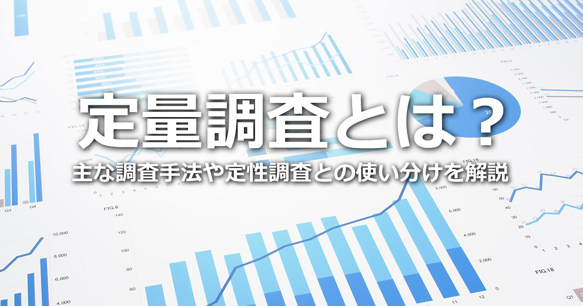定量調査とは？主な調査手法、定量調査と定性調査の使い分けや、組み合わせて使う方法を解説