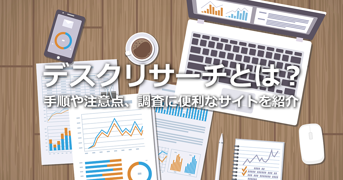 デスクリサーチとは？実際の手順や注意点、調査に便利なサイトを紹介