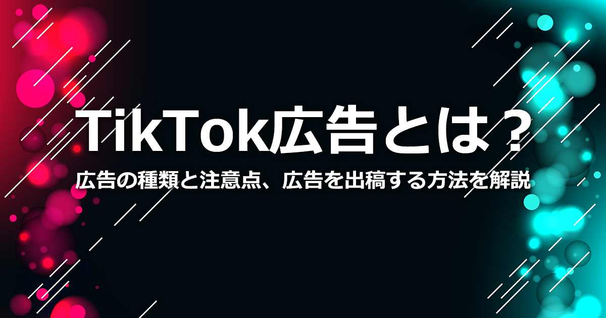 TikTok広告とは？媒体の特性や広告の特徴、種類、注意点、TikTokプロモートを解説