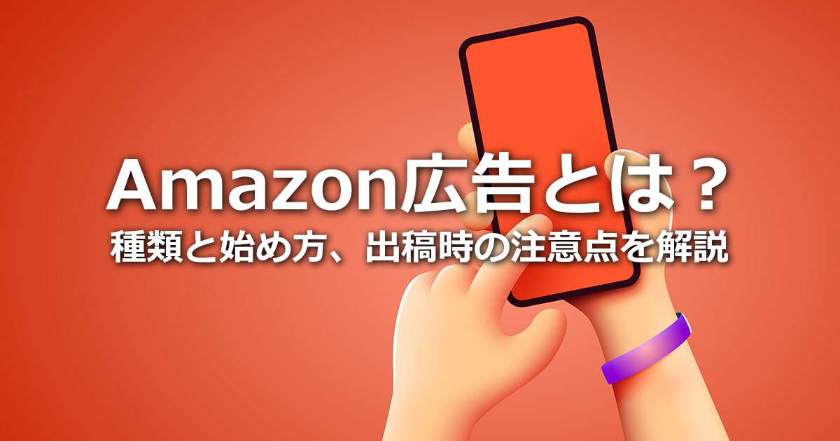 Amazon広告とは？媒体特性や広告の特徴、広告の種類と始め方、注意点を解説