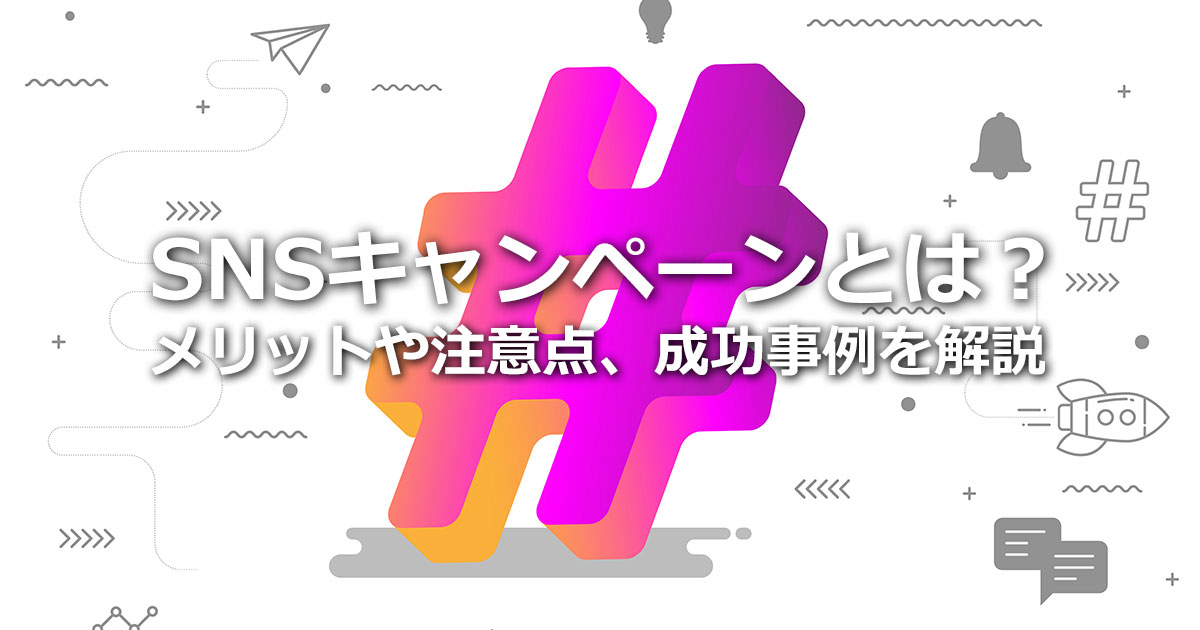 SNSキャンペーンとは？費用対効果の高い注目施策！メリットや注意点、成功事例を解説
