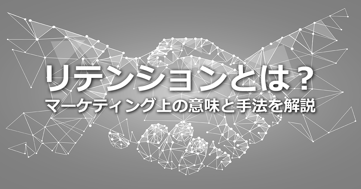 リテンションとは？リテンションマーケティングの注意点や具体的手法を解説