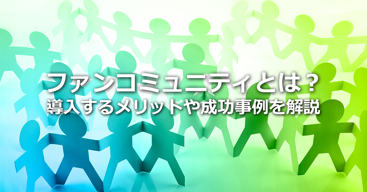 ファンコミュニティとは？SNSマーケティングとの違い、メリット、注意点、成功事例を解説