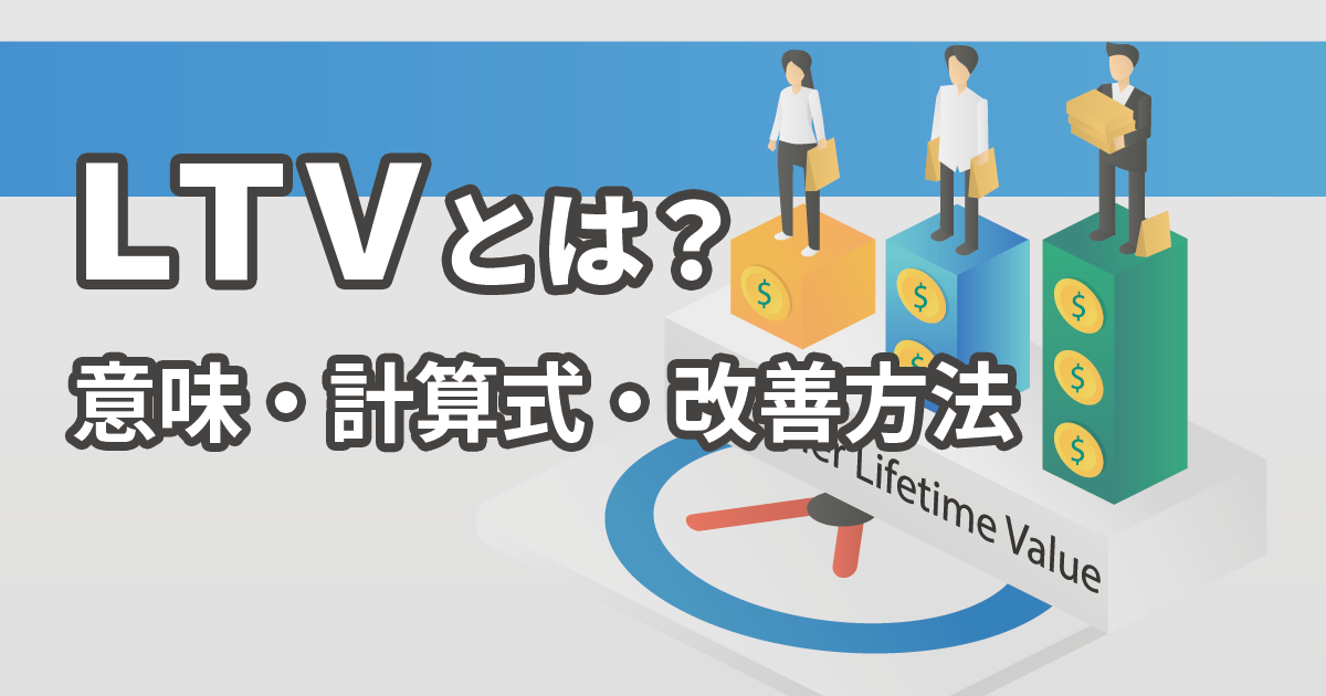 イメージ：LTV（ライフタイムバリュー）とは？意味と計算方法、改善のポイントを解説