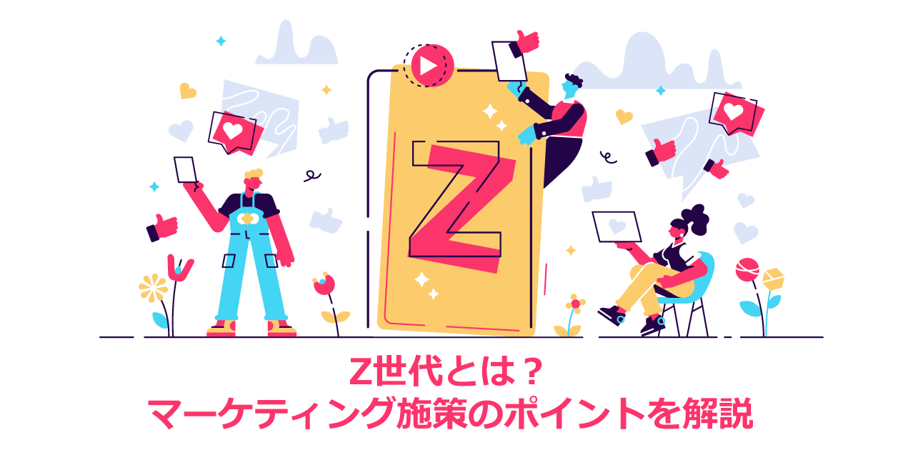 Z世代とは？世代の定義や価値観の特徴、マーケティング施策のポイントを解説！
