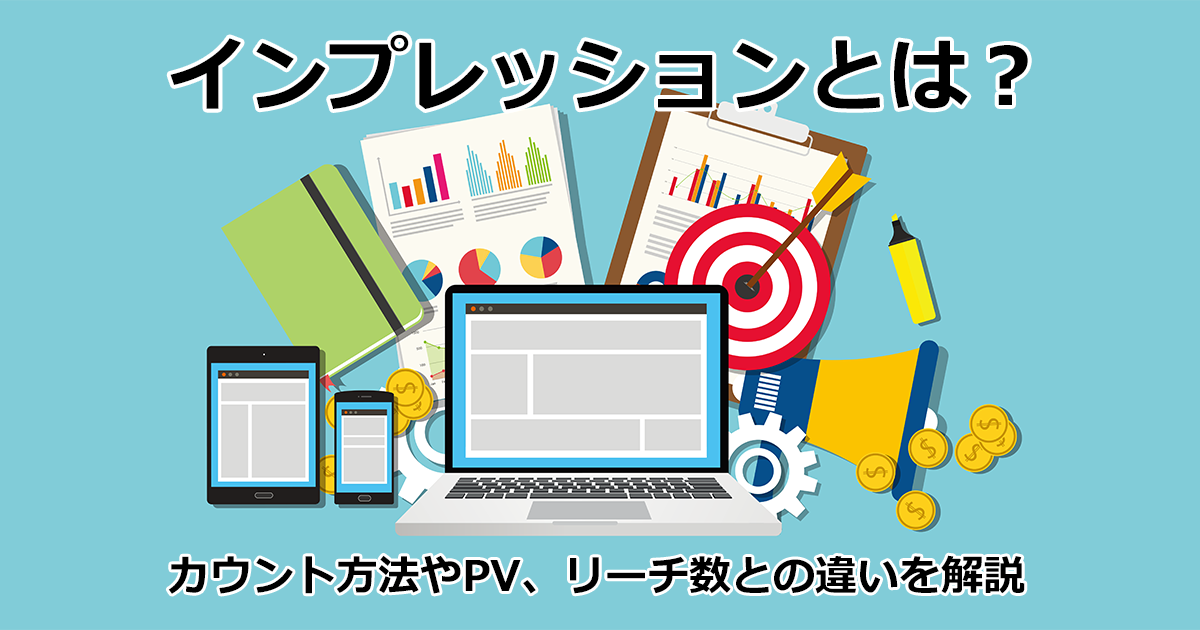 インプレッションとは？PV、リーチ数との違い、Web広告のインプレッションを効果的に増やす方法を解説