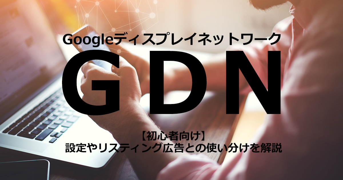 GDN「Googleディスプレイネットワーク」を解説！設定やリスティング広告との使い分けをチェック | 株式会社Sprocket