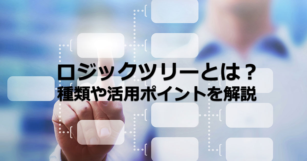 ロジックツリーとは？種類や特徴、作り方、活用のポイントを解説！