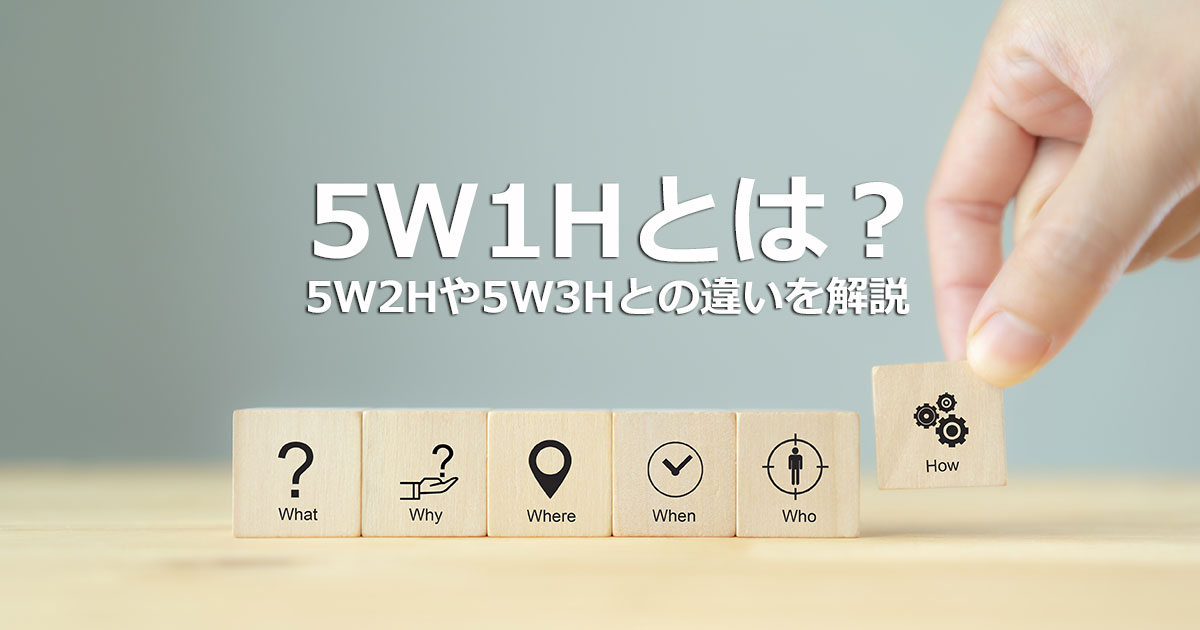 5W1Hとは？5W2Hや5W3Hとの違いやビジネスでの活用方法を解説