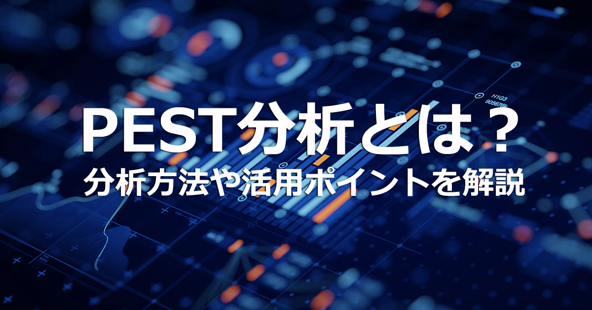 PEST分析とは？分析方法や活用ポイントをわかりやすく解説