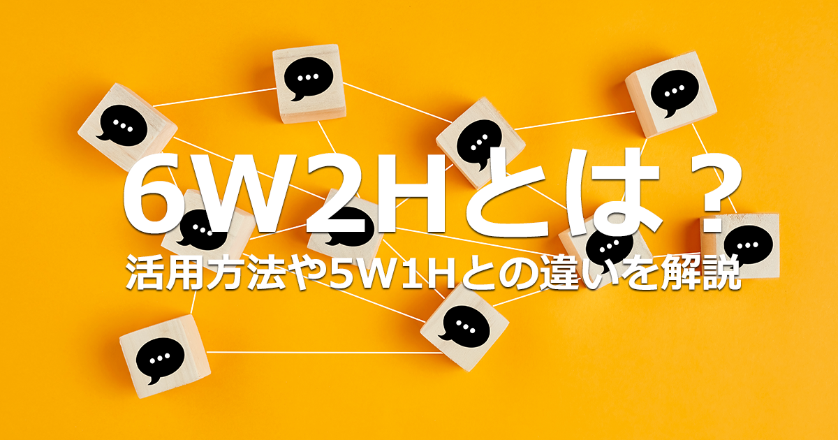 6W2Hとは？概要と5W1Hとの違い、ビジネスでの活用方法を解説