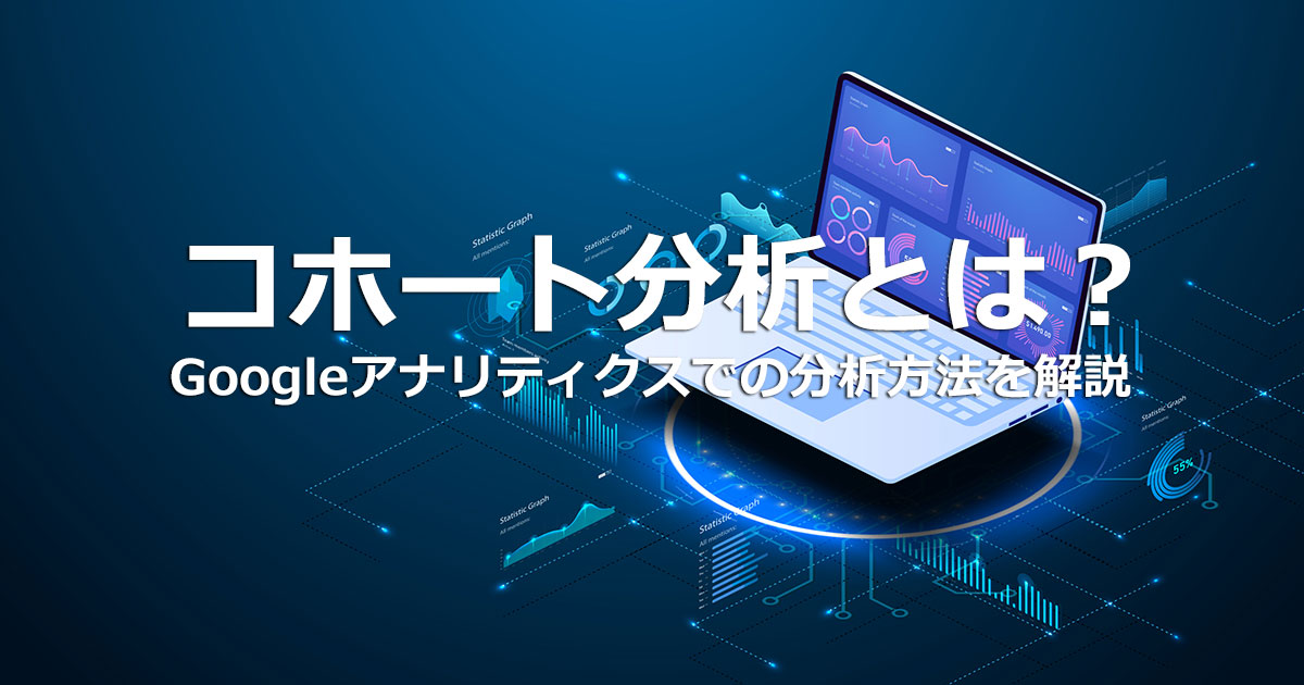 コホート分析とは？概要とGoogleアナリティクスでできる分析方法を解説