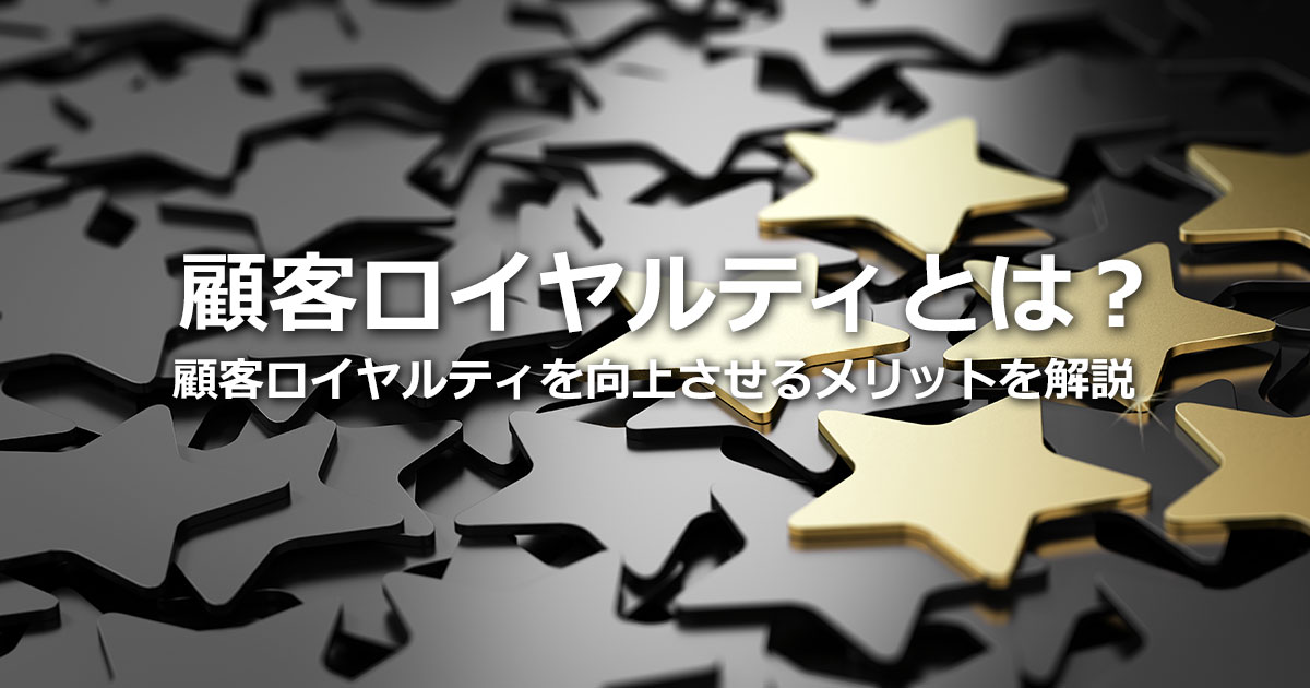マーケティング施策に欠かせない顧客ロイヤルティとは？顧客満足度との違いや向上方法を解説