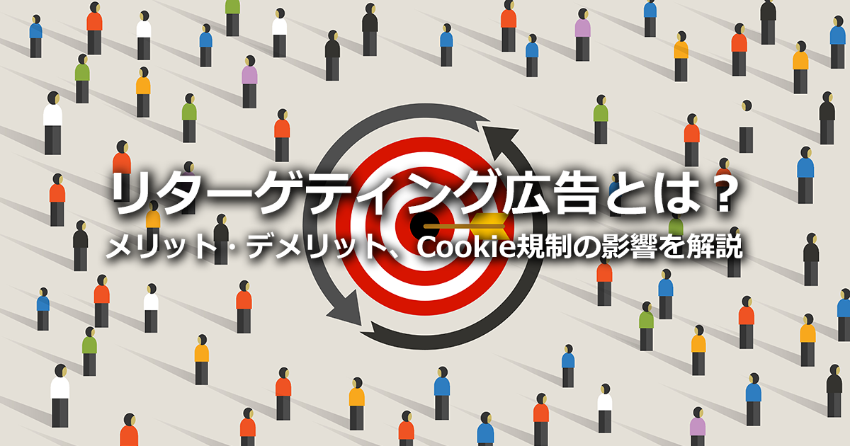 リターゲティング広告とは？仕組みや種類、メリット・デメリット、Cookie規制の影響について解説