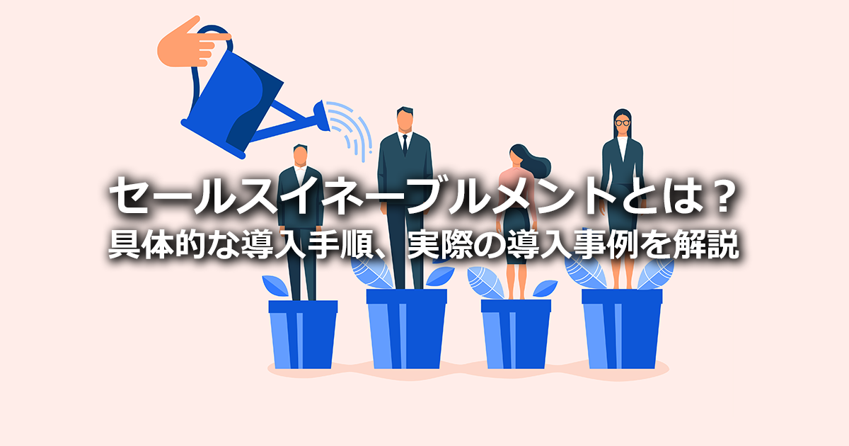 セールスイネーブルメントとは？営業トレーニングとの違いや具体的な導入手順、導入事例を解説