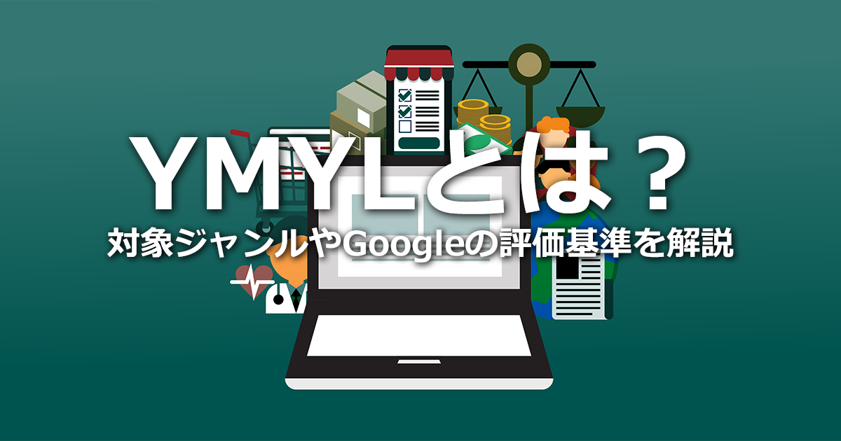 YMYLとは？対象ジャンルやGoogleの評価基準、SEO対策のポイントを解説