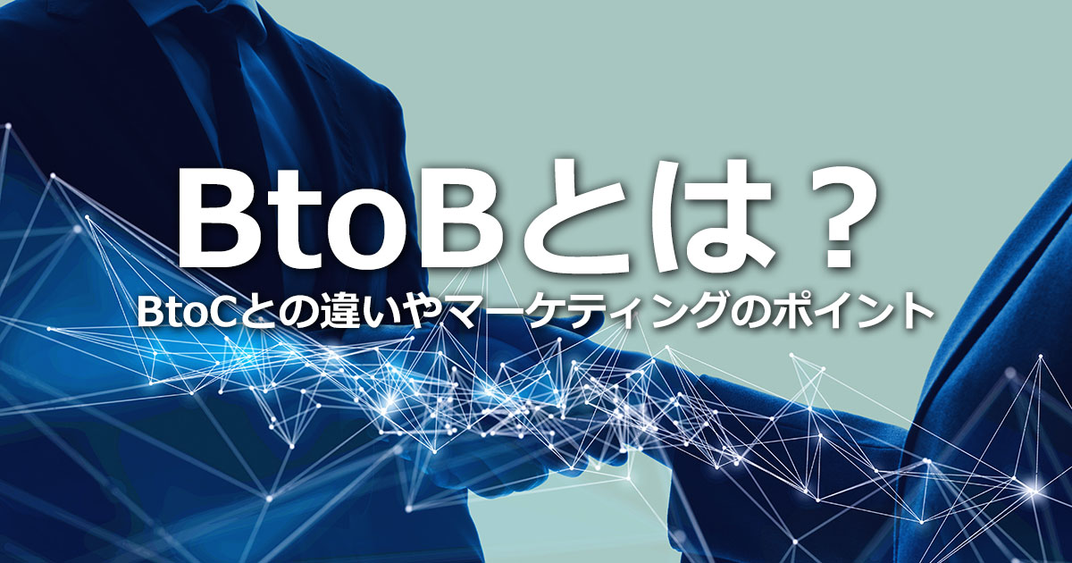 BtoBとは？BtoCとの違いやマーケティングのポイントを解説