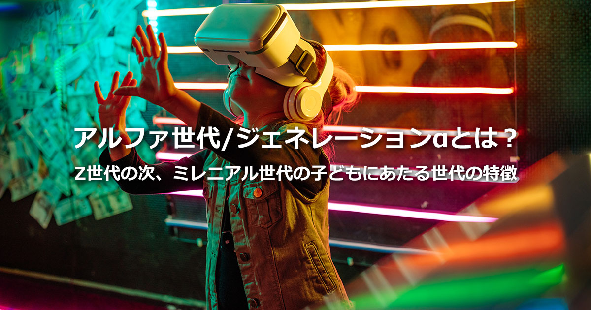 アルファ世代（ジェネレーションα）とは？Z世代との違いや特徴を解説