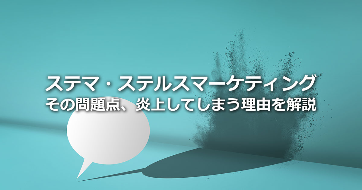 ステマとは？ステルスマーケティングの意味や問題点、炎上してしまう理由を解説 