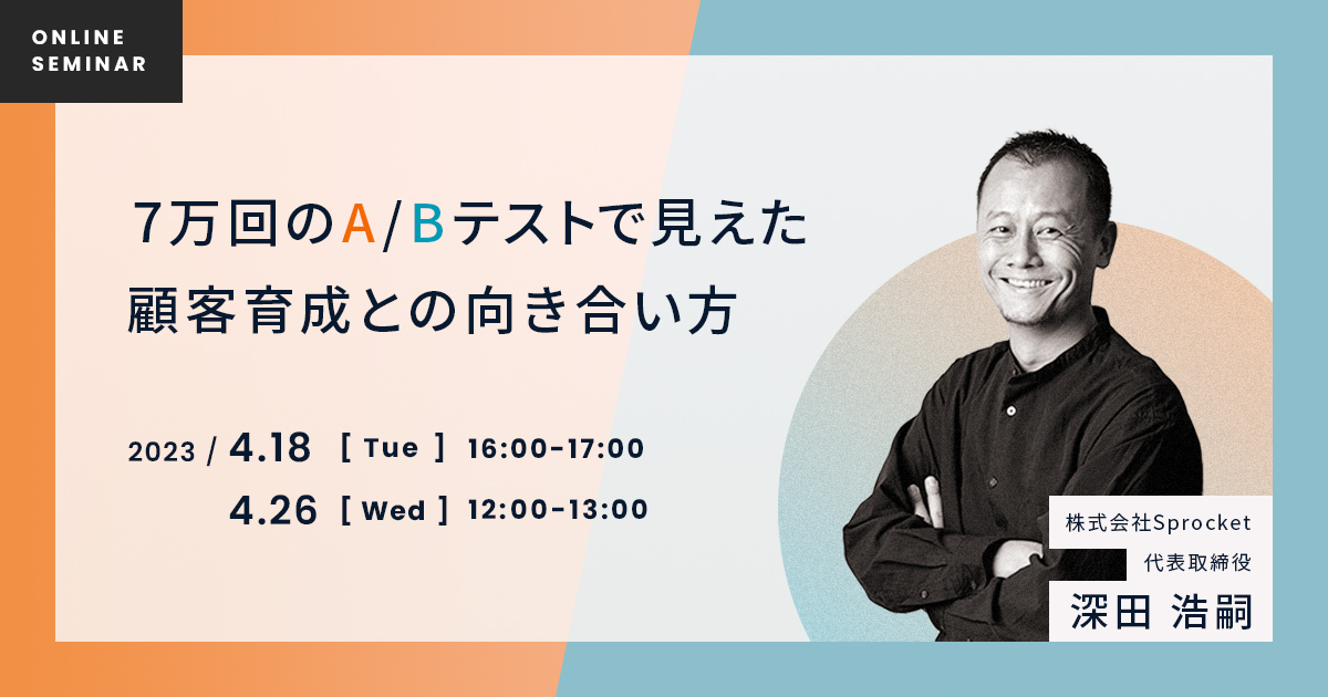 【4/18,26開催】7万回のA/Bテストで見えてきた顧客育成との向き合い方